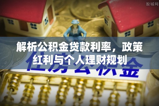 曲周解析公积金贷款利率，政策红利与个人理财规划