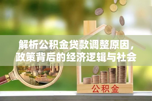 曲周解析公积金贷款调整原因，政策背后的经济逻辑与社会影响