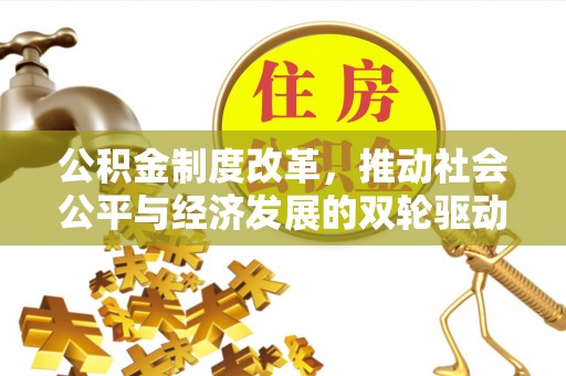 曲周公积金制度改革，推动社会公平与经济发展的双轮驱动