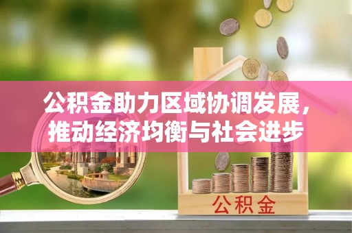 曲周公积金助力区域协调发展，推动经济均衡与社会进步