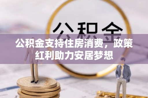 曲周公积金支持住房消费，政策红利助力安居梦想
