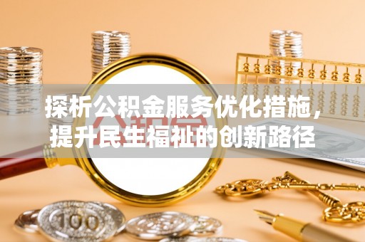 曲周探析公积金服务优化措施，提升民生福祉的创新路径