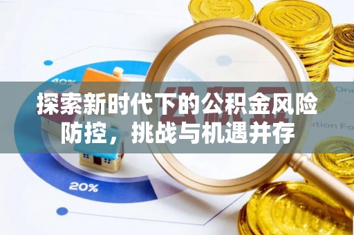 曲周探索新时代下的公积金风险防控，挑战与机遇并存