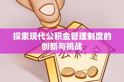 曲周探索现代公积金管理制度的创新与挑战