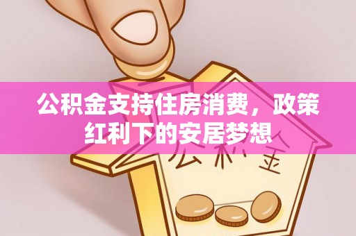 曲周公积金支持住房消费，政策红利下的安居梦想