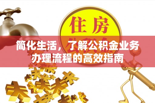 曲周简化生活，了解公积金业务办理流程的高效指南