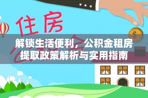 曲周解锁生活便利，公积金租房提取政策解析与实用指南