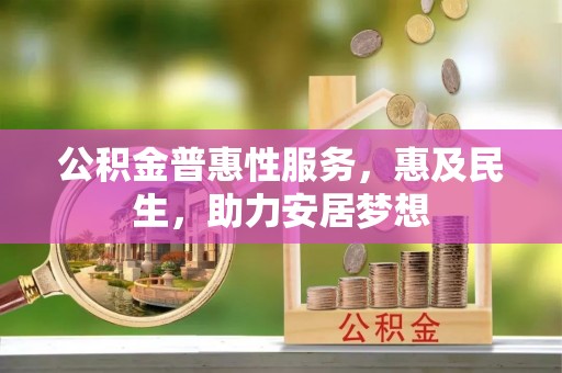 曲周公积金普惠性服务，惠及民生，助力安居梦想