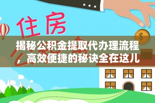 曲周揭秘公积金提取代办理流程，高效便捷的秘诀全在这儿