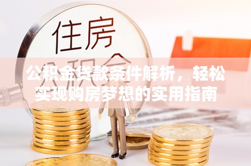 曲周公积金贷款条件解析，轻松实现购房梦想的实用指南