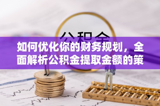 曲周如何优化你的财务规划，全面解析公积金提取金额的策略与技巧