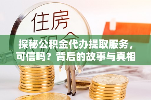 曲周探秘公积金代办提取服务，可信吗？背后的故事与真相