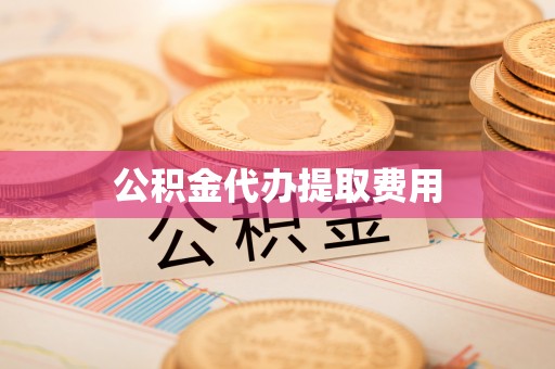 曲周公积金代办提取费用