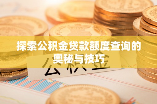 曲周探索公积金贷款额度查询的奥秘与技巧