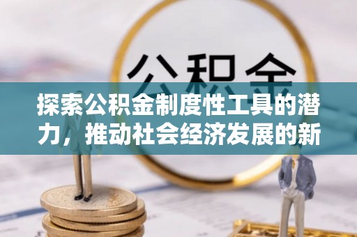 曲周探索公积金制度性工具的潜力，推动社会经济发展的新引擎