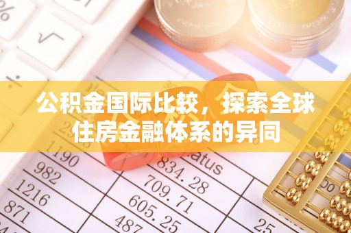 曲周公积金国际比较，探索全球住房金融体系的异同