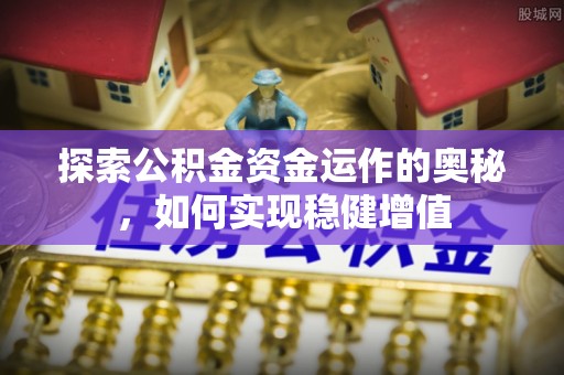 曲周探索公积金资金运作的奥秘，如何实现稳健增值