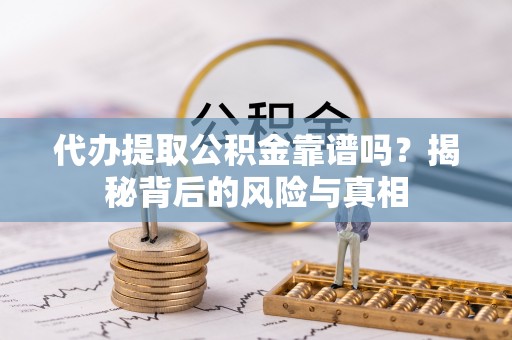曲周代办提取公积金靠谱吗？揭秘背后的风险与真相