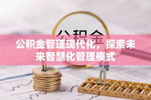 曲周公积金管理现代化，探索未来智慧化管理模式