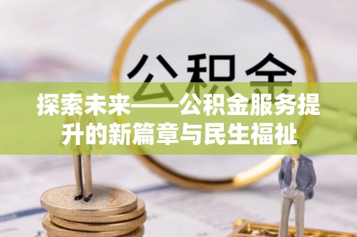 曲周探索未来——公积金服务提升的新篇章与民生福祉