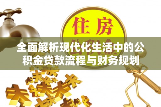 曲周全面解析现代化生活中的公积金贷款流程与财务规划