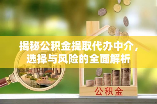 曲周揭秘公积金提取代办中介，选择与风险的全面解析
