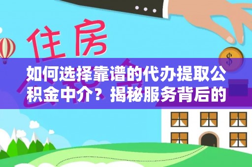 曲周如何选择靠谱的代办提取公积金中介？揭秘服务背后的真相