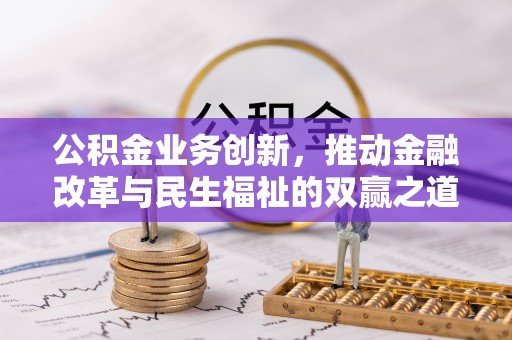 曲周公积金业务创新，推动金融改革与民生福祉的双赢之道