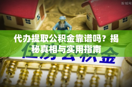 曲周代办提取公积金靠谱吗？揭秘真相与实用指南