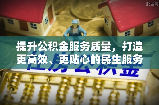 曲周提升公积金服务质量，打造更高效、更贴心的民生服务体验