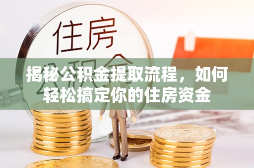 曲周揭秘公积金提取流程，如何轻松搞定你的住房资金