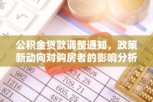 曲周公积金贷款调整通知，政策新动向对购房者的影响分析