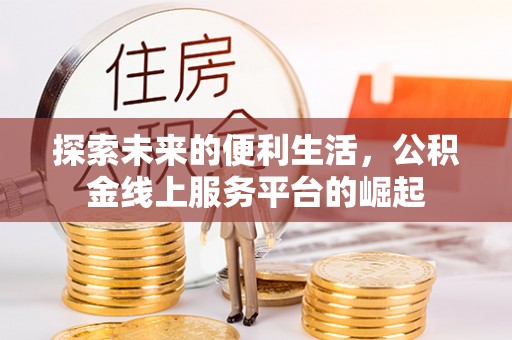 曲周探索未来的便利生活，公积金线上服务平台的崛起
