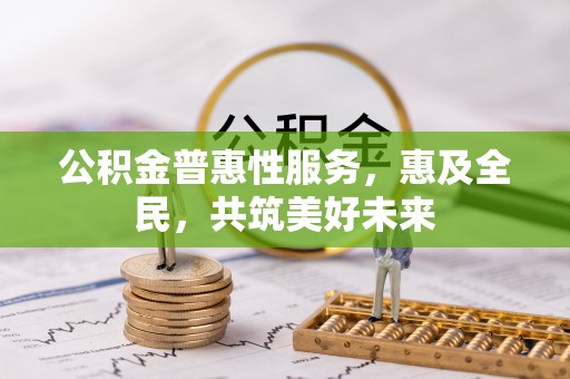 曲周公积金普惠性服务，惠及全民，共筑美好未来