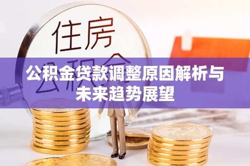曲周公积金贷款调整原因解析与未来趋势展望