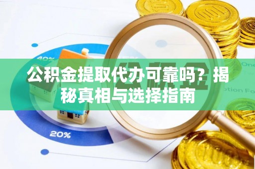 曲周公积金提取代办可靠吗？揭秘真相与选择指南