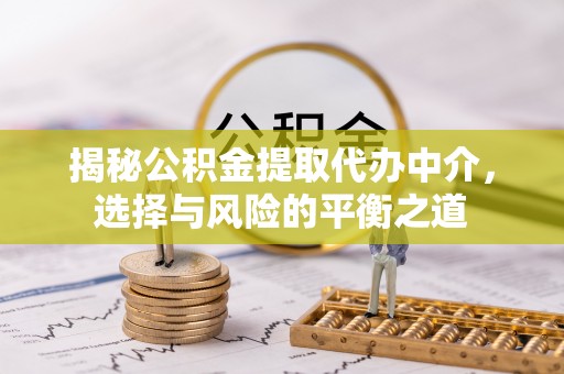 曲周揭秘公积金提取代办中介，选择与风险的平衡之道