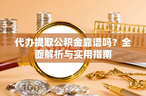 曲周代办提取公积金靠谱吗？全面解析与实用指南