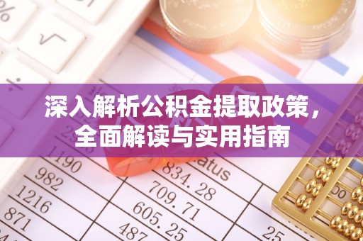 曲周深入解析公积金提取政策，全面解读与实用指南