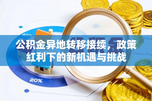 曲周公积金异地转移接续，政策红利下的新机遇与挑战