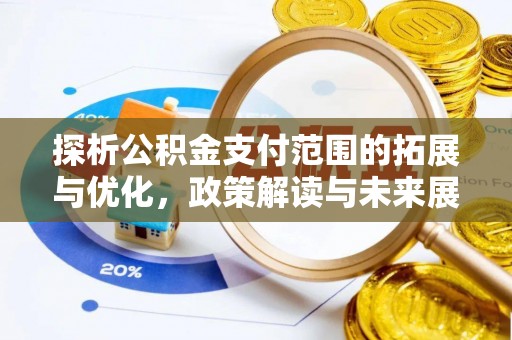 曲周探析公积金支付范围的拓展与优化，政策解读与未来展望