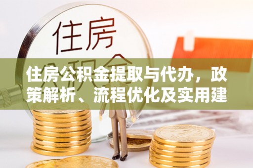 曲周住房公积金提取与代办，政策解析、流程优化及实用建议
