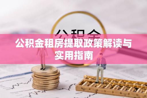 曲周公积金租房提取政策解读与实用指南
