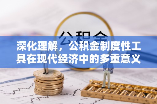 曲周深化理解，公积金制度性工具在现代经济中的多重意义