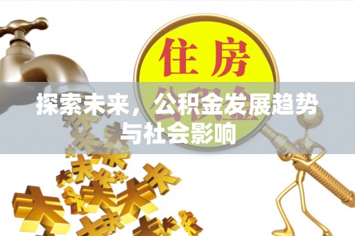 曲周探索未来，公积金发展趋势与社会影响