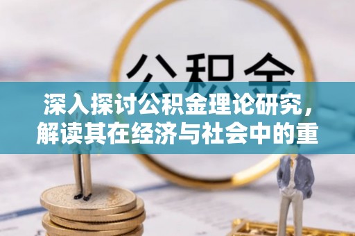 曲周深入探讨公积金理论研究，解读其在经济与社会中的重要角色