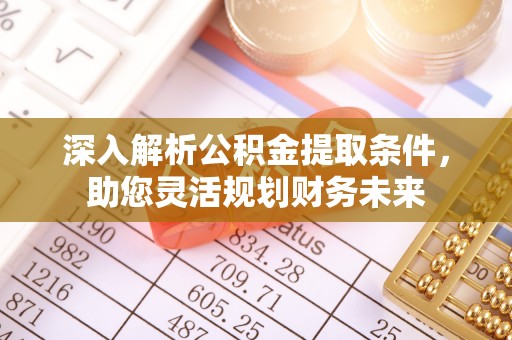 曲周深入解析公积金提取条件，助您灵活规划财务未来