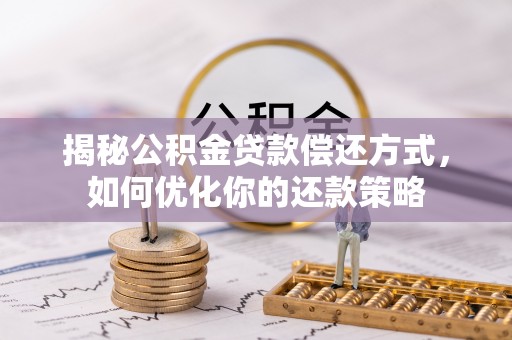 曲周揭秘公积金贷款偿还方式，如何优化你的还款策略