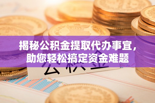 曲周揭秘公积金提取代办事宜，助您轻松搞定资金难题
