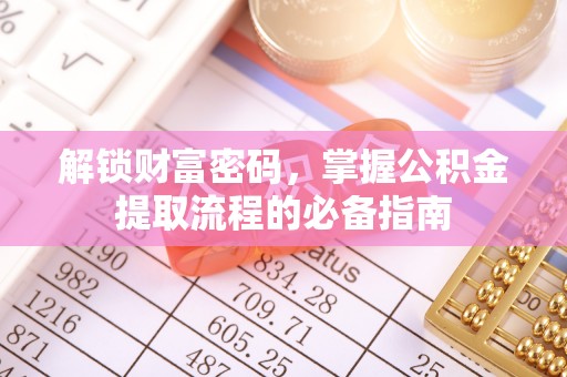 曲周解锁财富密码，掌握公积金提取流程的必备指南